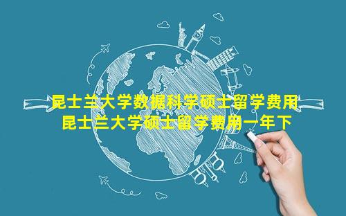 昆士兰大学数据科学硕士留学费用 昆士兰大学硕士留学费用一年下来要多少钱